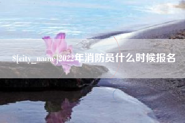 乐山2022年消防员什么时候报名
