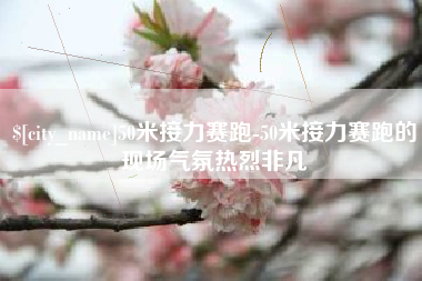 乐山50米接力赛跑-50米接力赛跑的现场气氛热烈非凡