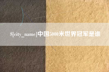 乐山中国5000米世界冠军是谁