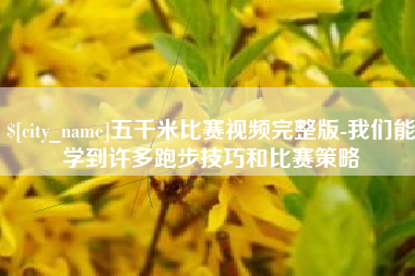 乐山五千米比赛视频完整版-我们能学到许多跑步技巧和比赛策略