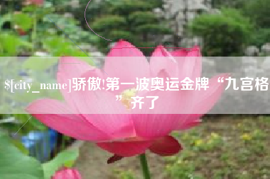 乐山骄傲!第一波奥运金牌“九宫格”齐了