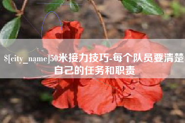 乐山50米接力技巧-每个队员要清楚自己的任务和职责