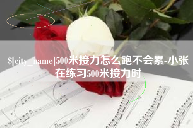 乐山500米接力怎么跑不会累-小张在练习500米接力时