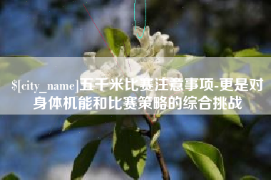 乐山五千米比赛注意事项-更是对身体机能和比赛策略的综合挑战