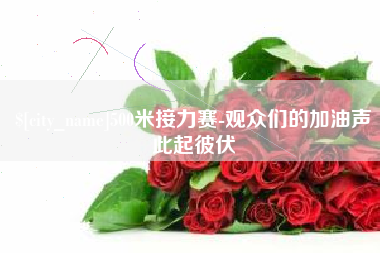 乐山500米接力赛-观众们的加油声此起彼伏