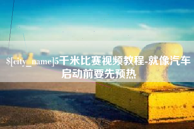 乐山5千米比赛视频教程-就像汽车启动前要先预热
