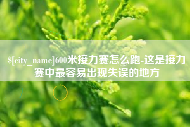 乐山600米接力赛怎么跑-这是接力赛中最容易出现失误的地方