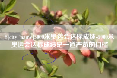 乐山5000米奥运会达标成绩-5000米奥运会达标成绩是一道严苛的门槛