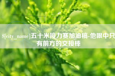 乐山五十米接力赛加油稿-他眼中只有前方的交接棒