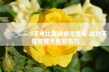 乐山5千米比赛视频完整版-成功不仅需要天赋和努力
