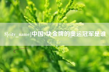 乐山中国9块金牌的奥运冠军是谁