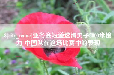 乐山亚冬会短道速滑男子5000米接力-中国队在这场比赛中的表现