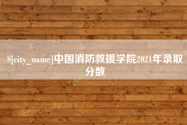 乐山中国消防救援学院2021年录取分数