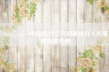 乐山中国执行公开网被执行人名单查询孟凡鹏