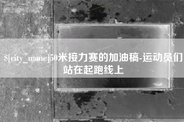 乐山50米接力赛的加油稿-运动员们站在起跑线上