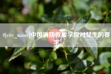 乐山中国消防救援学院对女生的要求