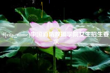 乐山中国消防救援学院女生招生要求