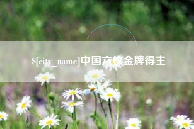 乐山中国六枚金牌得主