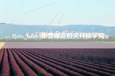 乐山张雪峰讲防灾科技学院
