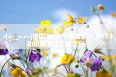乐山中国5000米纪录是多少-用汗水和拼搏书写了属于自己