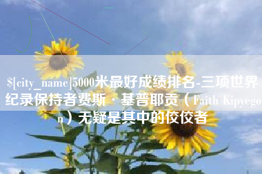 乐山5000米最好成绩排名-三项世界纪录保持者费斯·基普耶贡（Faith Kipyegon）无疑是其中的佼佼者
