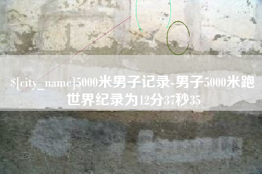 乐山5000米男子记录-男子5000米跑世界纪录为12分37秒35