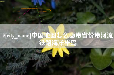 乐山中国地图怎么画带省份带河流铁路海洋半岛