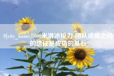 乐山5000米滑冰接力-团队成员之间的信任是成功的基石