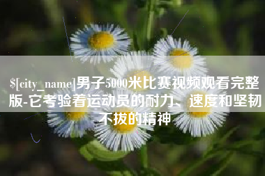 乐山男子5000米比赛视频观看完整版-它考验着运动员的耐力、速度和坚韧不拔的精神