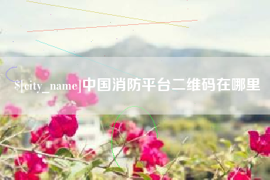 乐山中国消防平台二维码在哪里