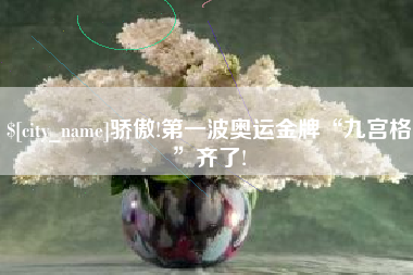 乐山骄傲!第一波奥运金牌“九宫格”齐了!