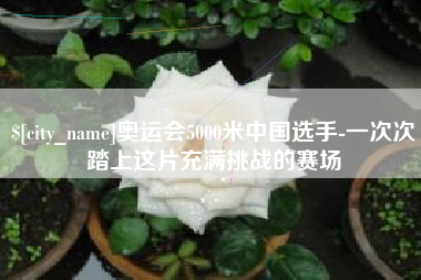 乐山奥运会5000米中国选手-一次次踏上这片充满挑战的赛场