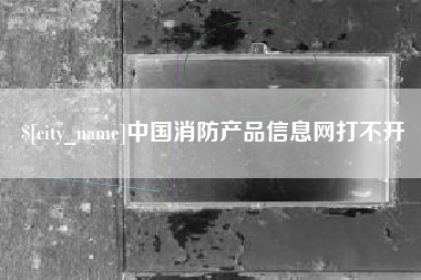 乐山中国消防产品信息网打不开