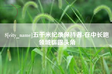 乐山五千米纪录保持者-在中长跑领域崭露头角