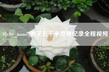 乐山男子五千米世界纪录全程视频