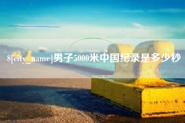 乐山男子5000米中国纪录是多少秒