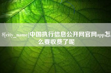 乐山中国执行信息公开网官网app怎么要收费了呢