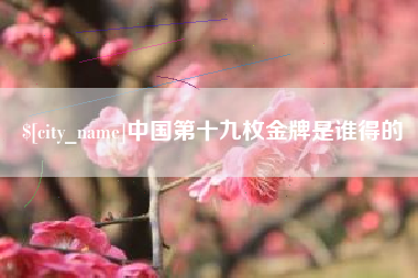 乐山中国第十九枚金牌是谁得的