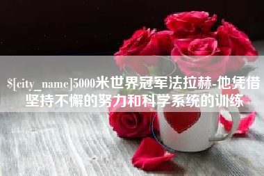 乐山5000米世界冠军法拉赫-他凭借坚持不懈的努力和科学系统的训练