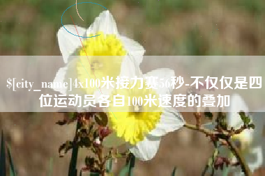 乐山4x100米接力赛56秒-不仅仅是四位运动员各自100米速度的叠加
