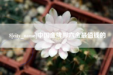 乐山中国金牌哪六金最值钱的