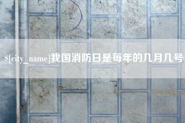 乐山我国消防日是每年的几月几号