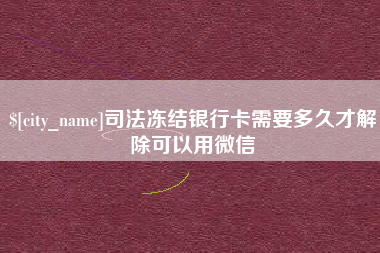 乐山司法冻结银行卡需要多久才解除可以用微信