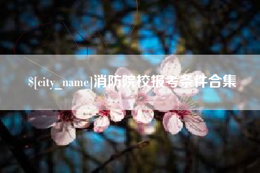 乐山消防院校报考条件合集